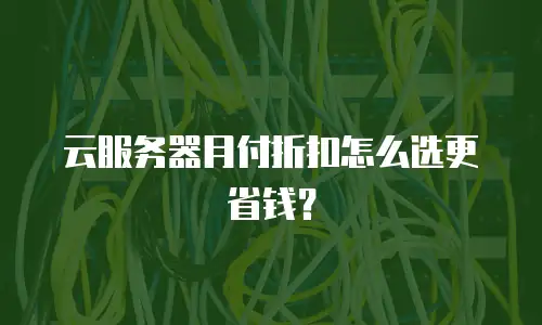云服务器月付折扣怎么选更省钱？