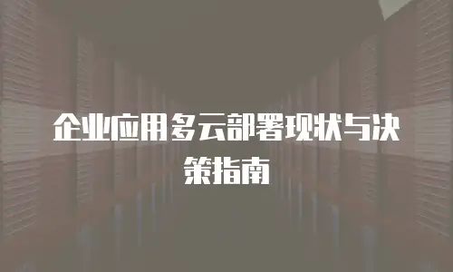 企业应用多云部署现状与决策指南