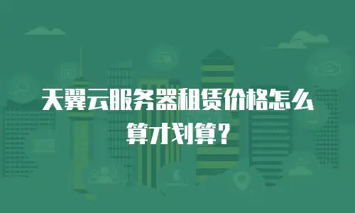 天翼云服务器租赁价格怎么算才划算？