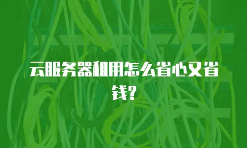 云服务器租用怎么省心又省钱？