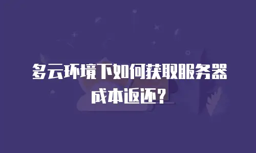 多云环境下如何获取服务器成本返还？