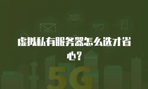 虚拟私有服务器怎么选才省心？