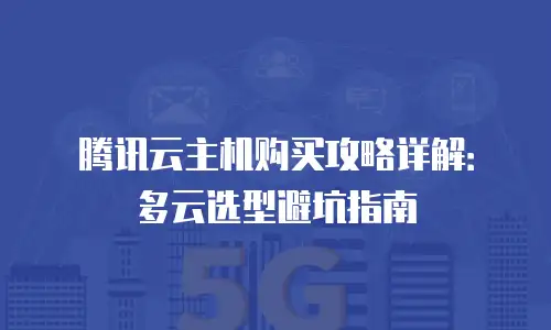 腾讯云主机购买攻略详解：多云选型避坑指南