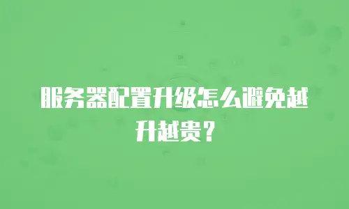 服务器配置升级怎么避免越升越贵？
