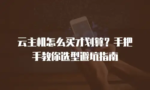 云主机怎么买才划算？手把手教你选型避坑指南