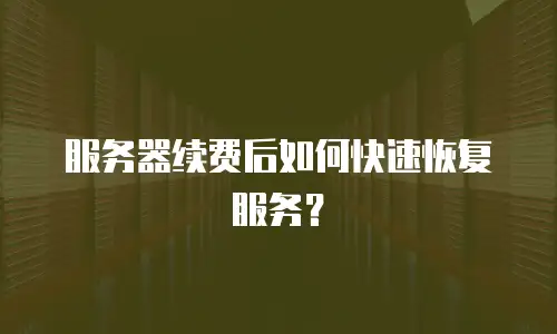 服务器续费后如何快速恢复服务？