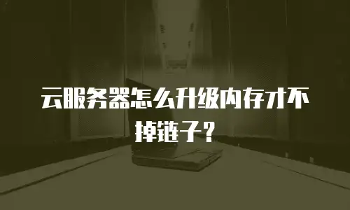 云服务器怎么升级内存才不掉链子？