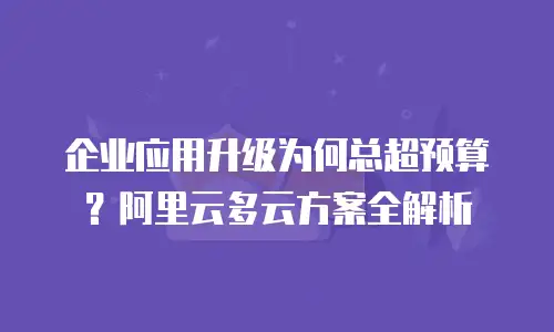 企业应用升级为何总超预算？阿里云多云方案全解析