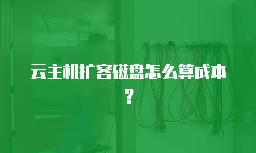 云主机扩容磁盘怎么算成本？