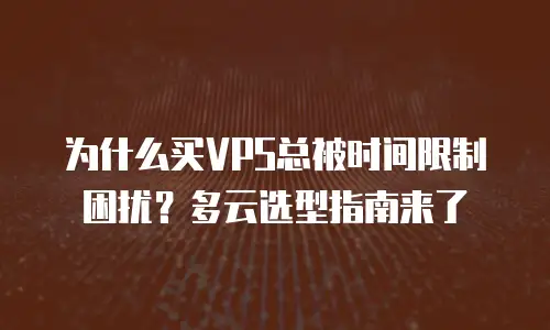 为什么买VPS总被时间限制困扰？多云选型指南来了