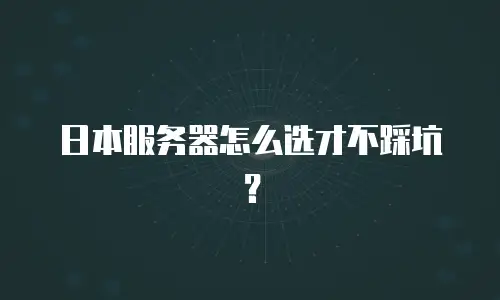 日本服务器怎么选才不踩坑？