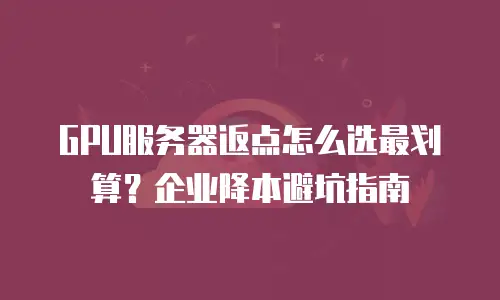 GPU服务器返点怎么选最划算？企业降本避坑指南
