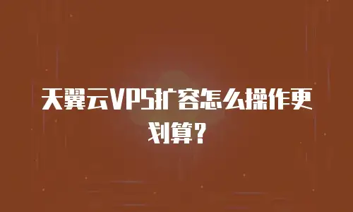 天翼云VPS扩容怎么操作更划算？
