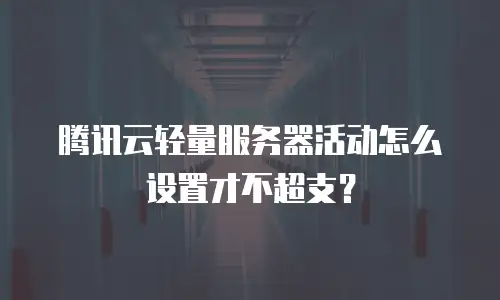 腾讯云轻量服务器活动怎么设置才不超支？