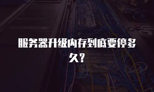 服务器升级内存到底要停多久？