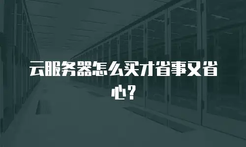 云服务器怎么买才省事又省心？