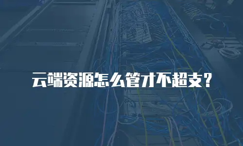云端资源怎么管才不超支？