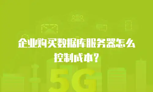 企业购买数据库服务器怎么控制成本？