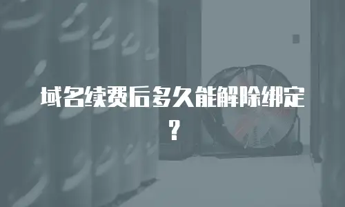域名续费后多久能解除绑定？