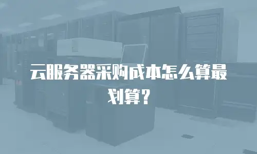 云服务器采购成本怎么算最划算？