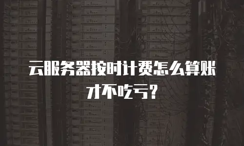 云服务器按时计费怎么算账才不吃亏？