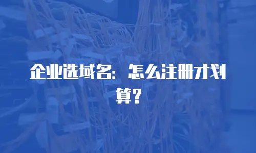 企业选域名：怎么注册才划算？