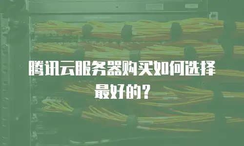 腾讯云服务器购买如何选择最好的？
