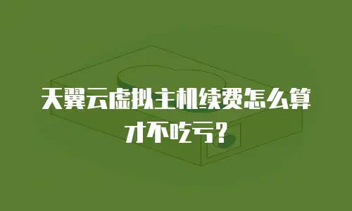 天翼云虚拟主机续费怎么算才不吃亏？