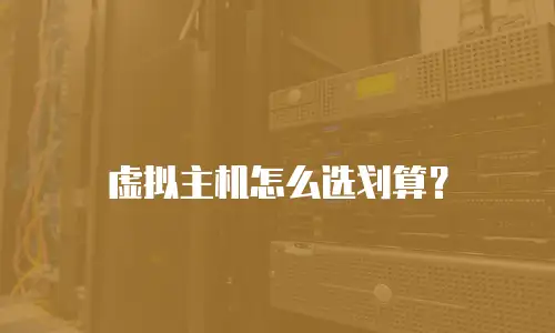 虚拟主机怎么选划算？