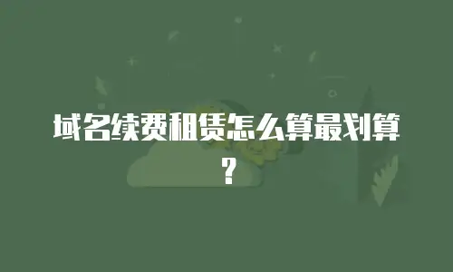 域名续费租赁怎么算最划算？