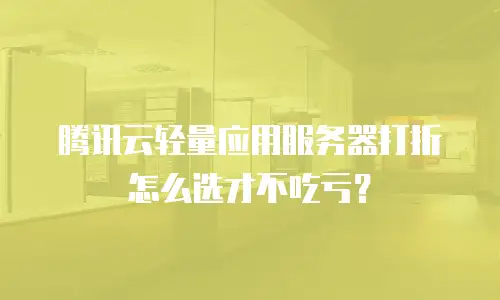 腾讯云轻量应用服务器打折怎么选才不吃亏？