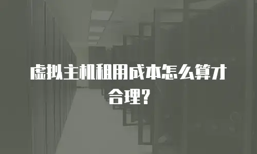 虚拟主机租用成本怎么算才合理？