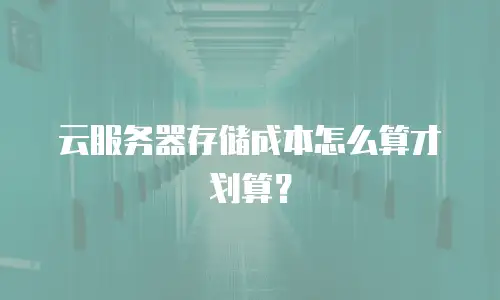 云服务器存储成本怎么算才划算？