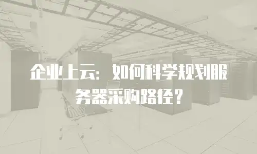 企业上云：如何科学规划服务器采购路径？