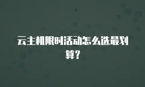 云主机限时活动怎么选最划算？