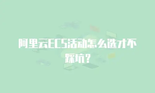 阿里云ECS活动怎么选才不踩坑？