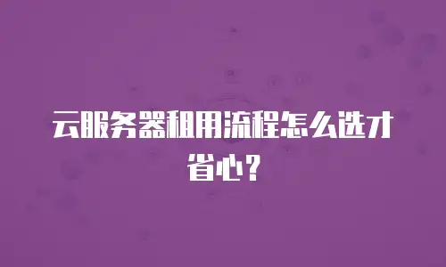 云服务器租用流程怎么选才省心？