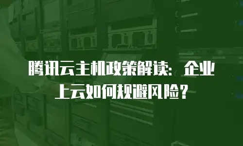 腾讯云主机政策解读：企业上云如何规避风险？
