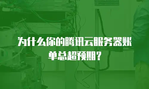 为什么你的腾讯云服务器账单总超预期？