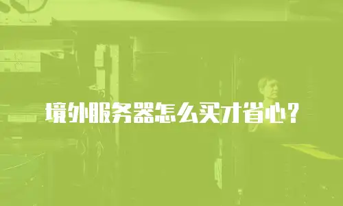 境外服务器怎么买才省心？