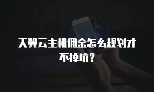 天翼云主机佣金怎么规划才不掉坑？
