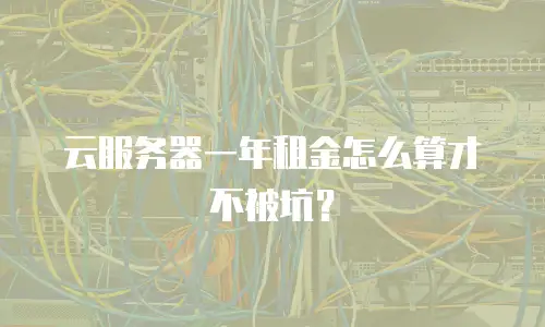云服务器一年租金怎么算才不被坑？