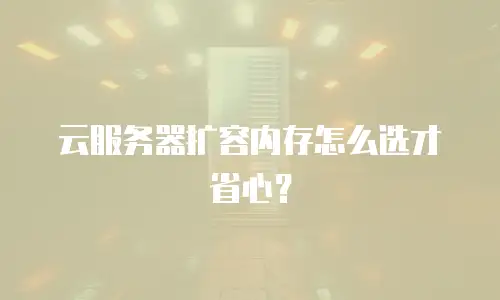 云服务器扩容内存怎么选才省心？