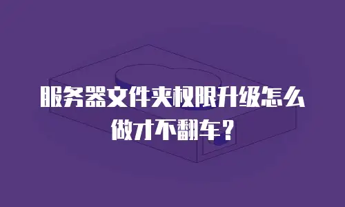 服务器文件夹权限升级怎么做才不翻车？
