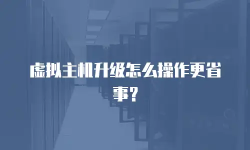 虚拟主机升级怎么操作更省事？
