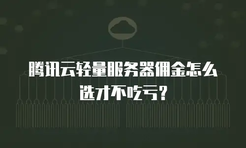 腾讯云轻量服务器佣金怎么选才不吃亏？