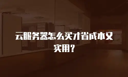 云服务器怎么买才省成本又实用？