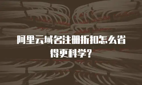 阿里云域名注册折扣怎么省得更科学？