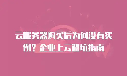 云服务器购买后为何没有实例？企业上云避坑指南