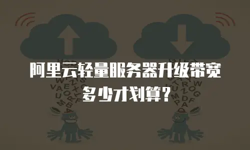 阿里云轻量服务器升级带宽多少才划算？
